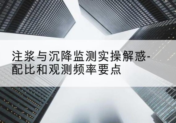 东川水泥浆配比不当会不会造成注浆管堵管？-注浆与沉降监测实操解惑-配比和观测频率要点